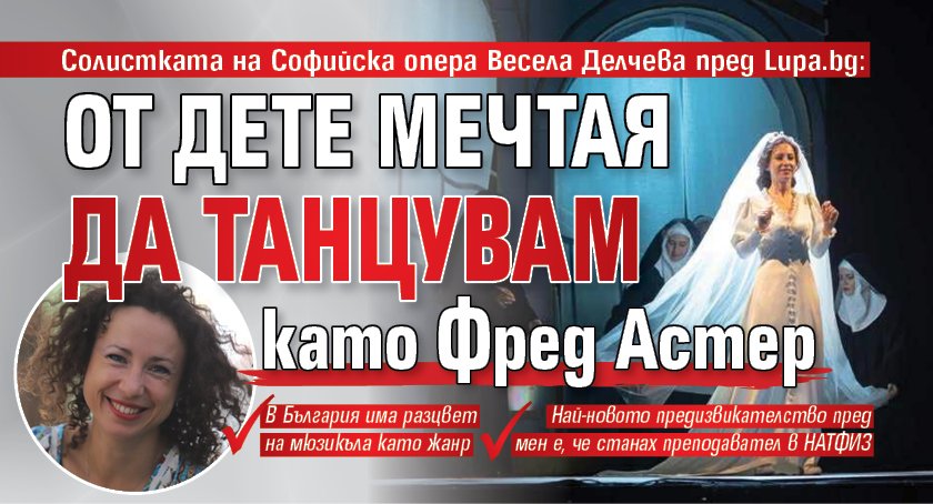 Солистката на Софийска опера Весела Делчева пред Lupa.bg: От дете мечтая да танцувам като Фред Астер